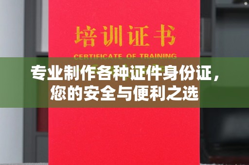 乌伊岭专业制作各种证件身份证，您的安全与便利之选